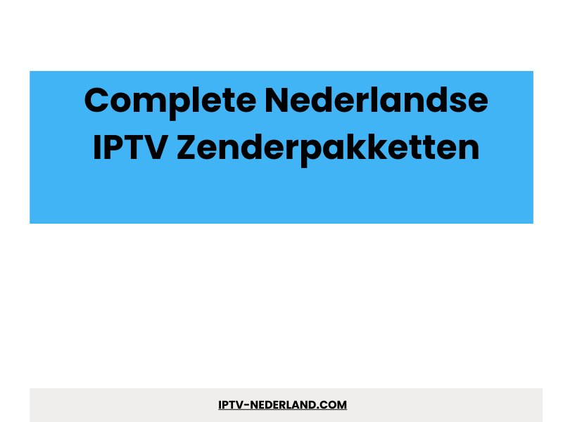 Nederlandse IPTV zenderpakketten overzicht - Beste Dutch IPTV